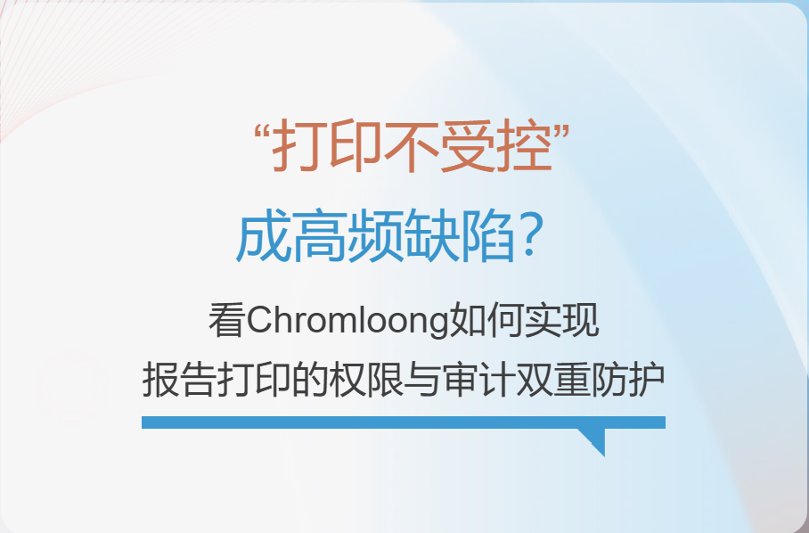 “打印不受控”成高頻缺陷？看Chromloong如何實(shí)現(xiàn)報告打印的權(quán)限與審計雙重防護(hù)